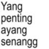 Yang penting ayang senangg