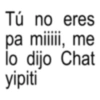 Tú no eres pa miiiii, me lo dijo Chat yipiti