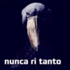 nunca ri tanto