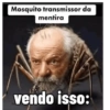 Mosquito transmissor da mentira vendo isso: