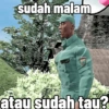 sudah malam atau sudah tau?