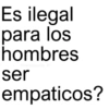 Es ilegal para los hombres @paraguayita_01 ser empaticos?