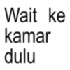 Wait ke kamar dulu