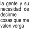 la gente y su necesidad de decirme cosas que me valen verga
