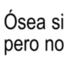 Ósea si pero no