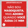 @ESCRITAESCARLATE
NÃO SOU
MASOQUISTA,
MAS ADORO
QUANDO VOCÊ
JUDIA DE MIM