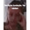 Dertliyim kardeşim. Ver
rakıları