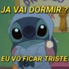 JA VAI DORMIR?
EU VÔ FICAR TRISTE