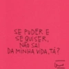 SE PUDER E
SE QUISER,
NÃO SAI
DA MINHA VIDA, TÁ?
131