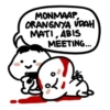 MONMAAP,
ORANGNYA ÚDAH
MATI, ABIS
MEETING..
