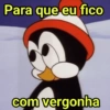 Para que eu fico com vergonha