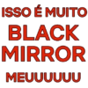 ISSO É MUITO
BLACK
MIRROR
MEUUUUUU