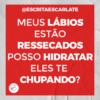 @ESCRITAESCARLATE
MEUS LÁBIOS
ESTÃO
RESSECADOS
POSSO HIDRATAR
ELES TE
CHUPANDO?