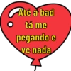 Até a bad
tá me
pegando e
vc nada
