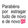 Parabéns por estragar tudo de novo e de novo 100