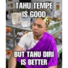 TAHU TEMPE IS GOOD CECEL BUT TAHU DIRI IS BETTER