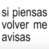si piensas volver me avisas