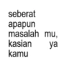 seberat apapun masalah mu, kasian ya kamu