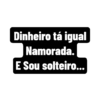 Dinheiro tá igual
Namorada.
E Sou solteiro...