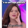 "é so um copo plastico"
me dá paciência