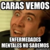 CARAS VEMOS ENFERMEDADES MENTALES NO SABEMOS memegenerator.es