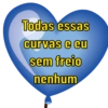 Todas essas
curvas e eu
sem freio
nenhum