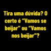 Tira uma dúvida? 0 certo é "Vamos se beijar" ou "Vamos nos beijar"?