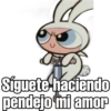 F
Síguete haciendo
pendejo mi amor