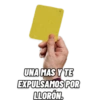 UNA MAS Y TE
EXPULSAMOS POR
LLORON