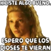 HICISTE ALGO BUENO.
ESPERO QUE LOS
DIOSES TE VIERAN