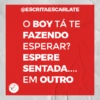@ESCRITAESCARLATE
O BOY TÁ TE
FAZENDO
ESPERAR?
ESPERE
SENTADA.…...
EM OUTRO