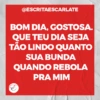 @ESCRITAESCARLATE
BOM DIA,
GOSTOSA.
QUE TEU DIA SEJA
TÃO LINDO QUANTO
SUA BUNDA
QUANDO REBOLA
PRA MIM