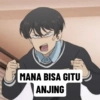 MANA BISA GITU
ANJING