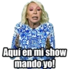 Aquí en mi show
mando yo!