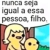 nunca seja igual a essa pessoa, filho.