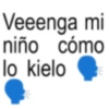 Veeenga mi niño cómo lo kielo