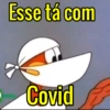 Esse tá com
Covid