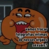 Tess
vamos trocar
fotografias intimas
de nossos órgãos
sexuais?