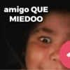 amigo QUE MIEDOO