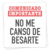 COMUNICADO
IMPORTANTE
NO ME
CANSO DE
BESARTE