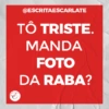 @ESCRITAESCARLATE
TÔ TRISTE.
MANDA
FOTO
DA RABA?