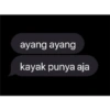 ayang ayang
kayak punya aja