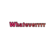 Whateverrrr