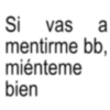 Si vas a mentirme bb, miénteme bien
