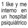 1 like y me interno en un hospital psiquiátrico