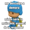 me desculpa a
demora
minha série ta
muito boa, esqueci
de te responder