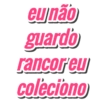 eu não guardo rancoreu coleciono