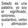 Salado es una palabra, yo soy el significado, sinónimo, sustantivo, verbo afirmación y