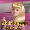 até de longe ela
ela é feia