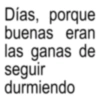 Días, porque buenas eran las ganas de seguir durmiendo